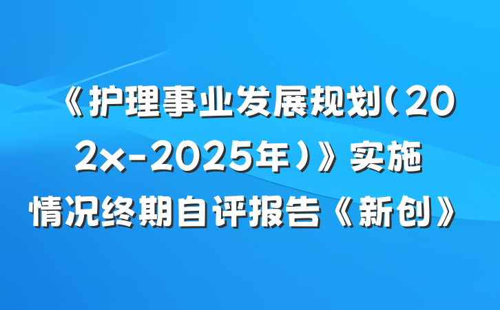 《护理事业发展规划（202x-2025年）》实施情况终期自评报告《新创》