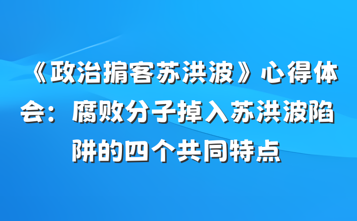 《政治掮客苏洪波》心得体会：腐败分子掉入苏洪波陷阱的四个共同特点