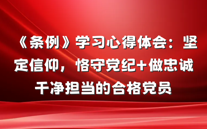 《条例》学习心得体会：坚定信仰，恪守党纪 做忠诚干净担当的合格党员