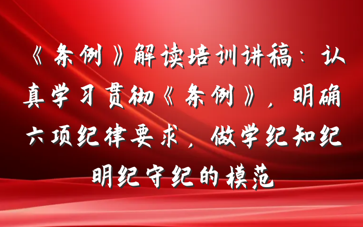 《条例》解读培训讲稿：认真学习贯彻《条例》，明确六项纪律要求，做学纪知纪明纪守纪的模范