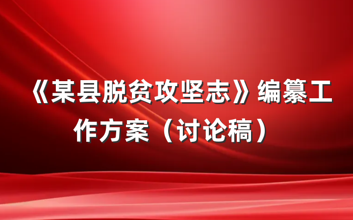 《某县脱贫攻坚志》编纂工作方案（讨论稿）