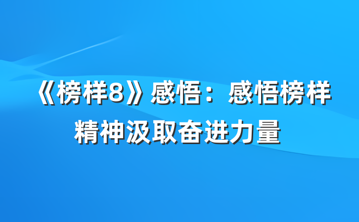 《榜样8》感悟：感悟榜样精神汲取奋进力量