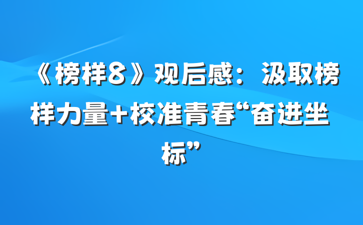 《榜样8》观后感：汲取榜样力量 校准青春“奋进坐标”
