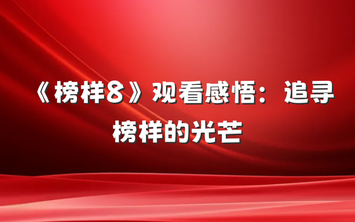 《榜样8》观看感悟：追寻榜样的光芒