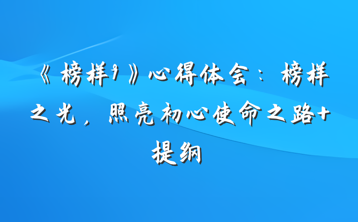 《榜样9》心得体会：榜样之光，照亮初心使命之路 提纲