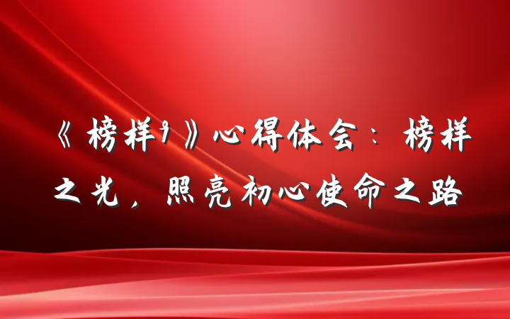 《榜样9》心得体会：榜样之光，照亮初心使命之路