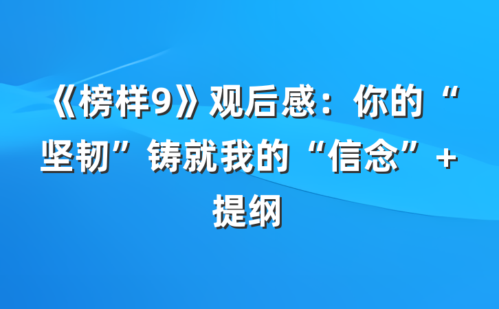 《榜样9》观后感：你的“坚韧”铸就我的“信念” 提纲