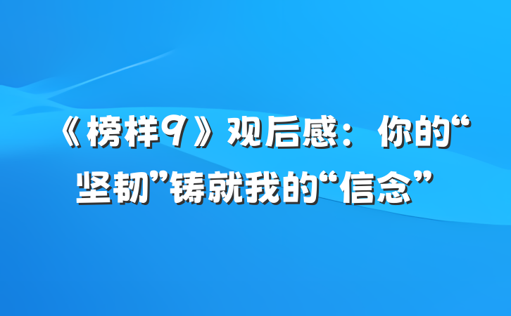 《榜样9》观后感：你的“坚韧”铸就我的“信念”