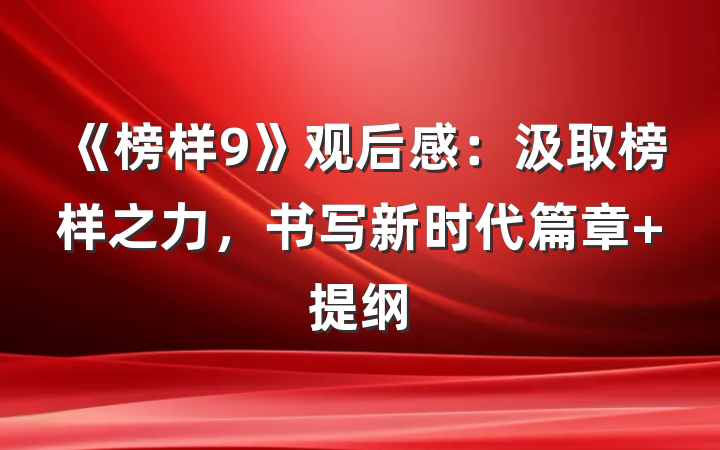 《榜样9》观后感：汲取榜样之力，书写新时代篇章 提纲