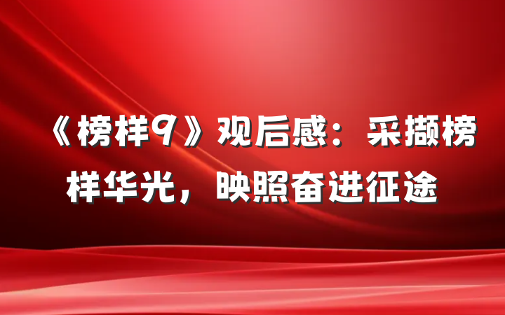 《榜样9》观后感：采撷榜样华光，映照奋进征途