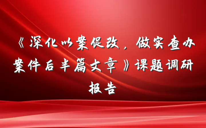 《深化以案促改，做实查办案件后半篇文章》课题调研报告