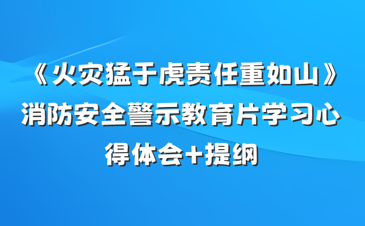 《火灾猛于虎责任重如山》消防安全警示教育片学习心得体会 提纲
