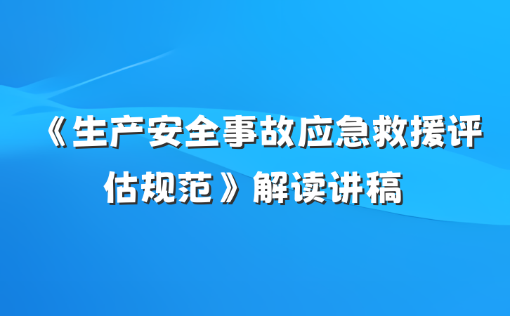 《生产安全事故应急救援评估规范》解读讲稿