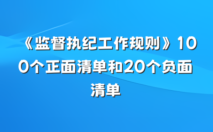 《监督执纪工作规则》100个正面清单和20个负面清单