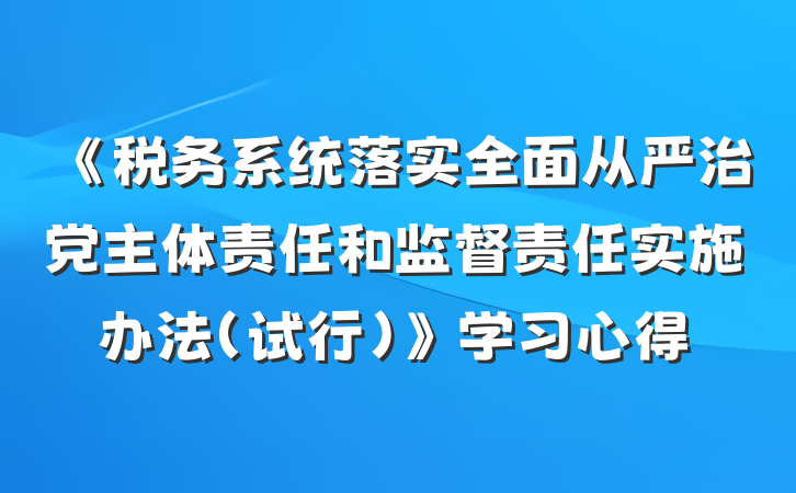 《税务系统落实全面从严治党主体责任和监督责任实施办法（试行）》学习心得