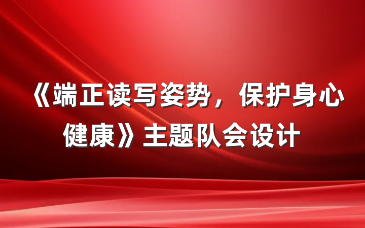 《端正读写姿势，保护身心健康》主题队会设计