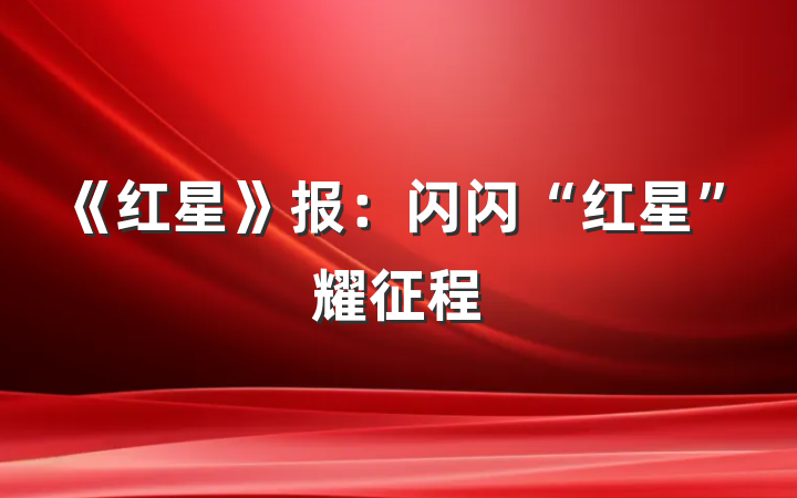 《红星》报：闪闪“红星”耀征程