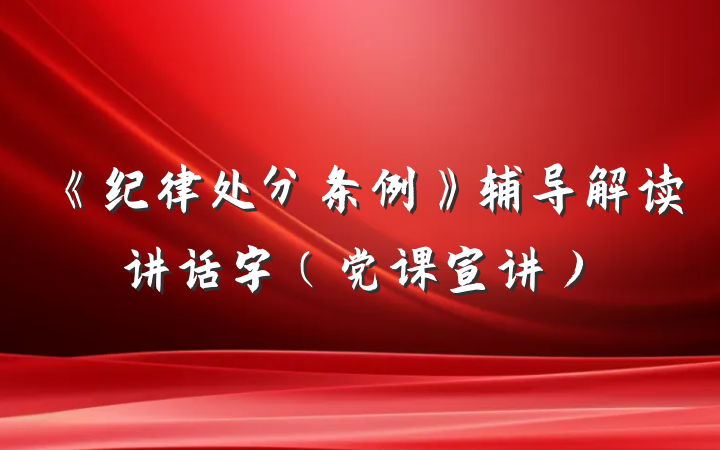 《纪律处分条例》辅导解读讲话字（党课宣讲）