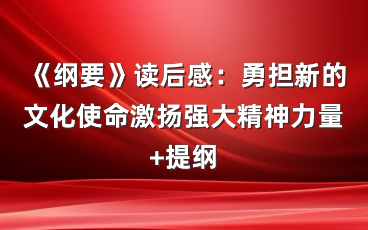 《纲要》读后感：勇担新的文化使命激扬强大精神力量 提纲