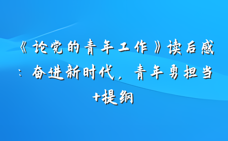 《论党的青年工作》读后感：奋进新时代，青年勇担当 提纲