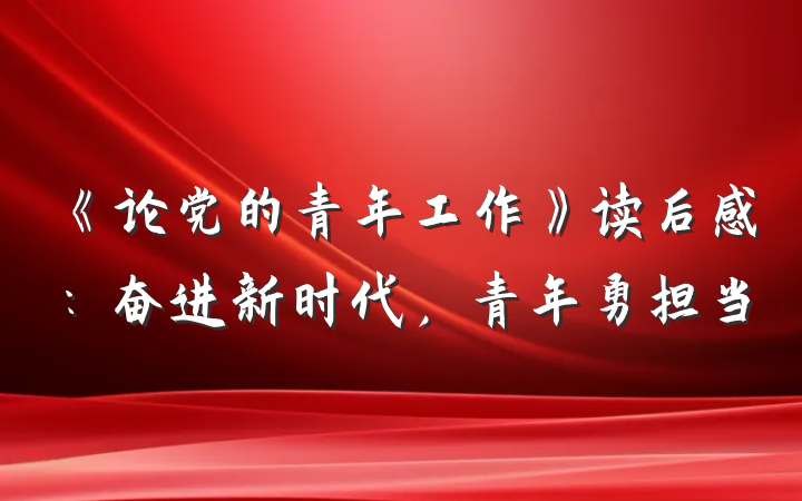《论党的青年工作》读后感：奋进新时代，青年勇担当