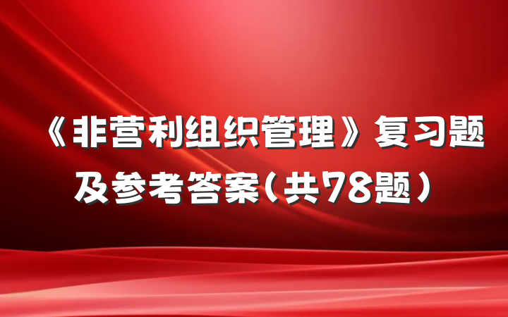 《非营利组织管理》复习题及参考答案(共78题）