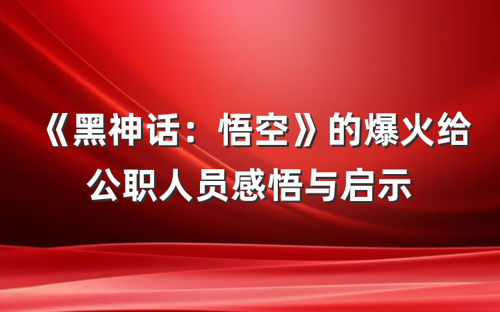 《黑神话：悟空》的爆火给公职人员感悟与启示