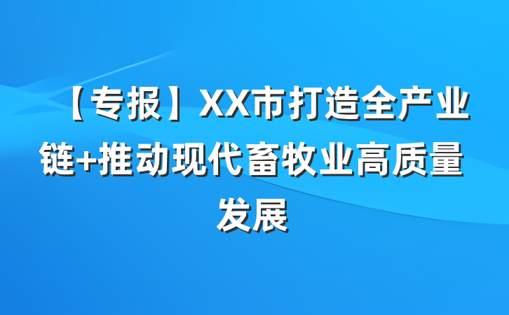 【专报】XX市打造全产业链 推动现代畜牧业高质量发展