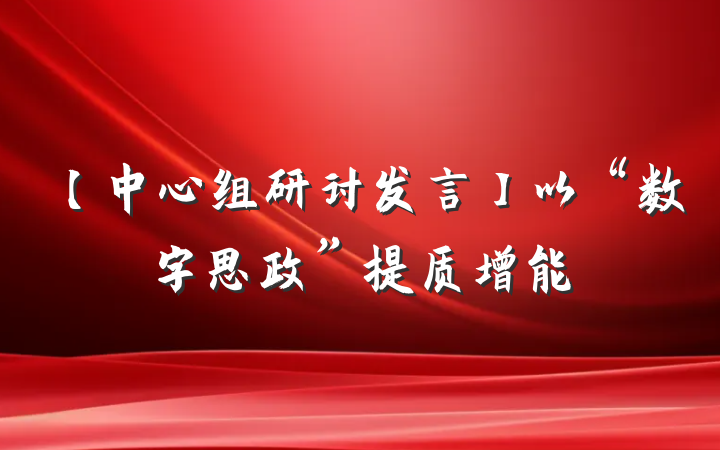 【中心组研讨发言】以“数字思政”提质增能