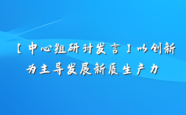 【中心组研讨发言】以创新为主导发展新质生产力