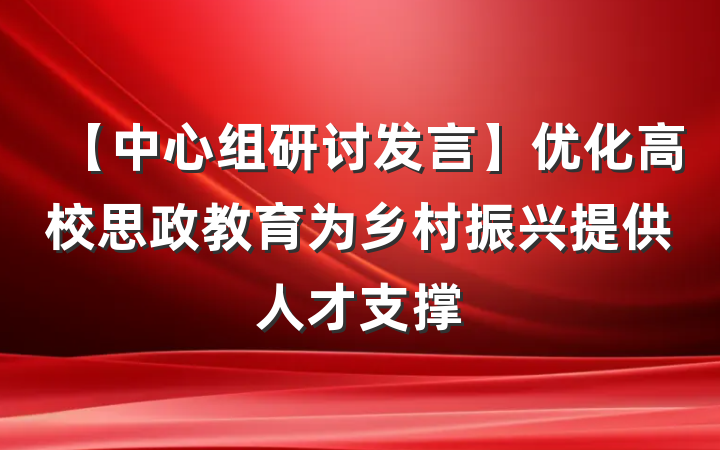 【中心组研讨发言】优化高校思政教育为乡村振兴提供人才支撑