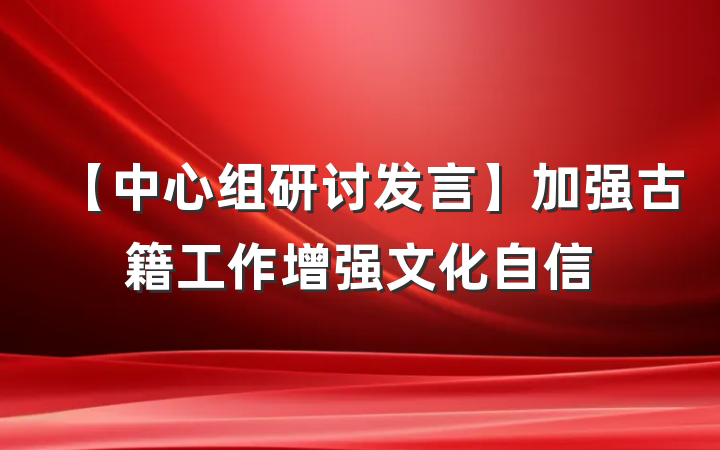 【中心组研讨发言】加强古籍工作增强文化自信