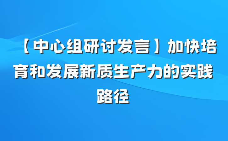 【中心组研讨发言】加快培育和发展新质生产力的实践路径