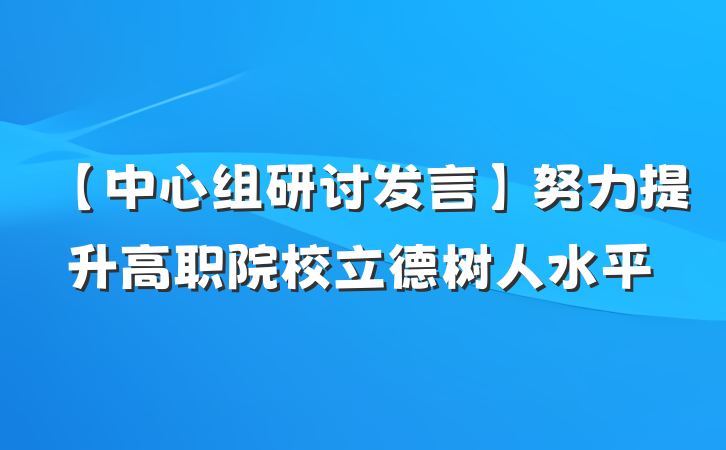 【中心组研讨发言】努力提升高职院校立德树人水平