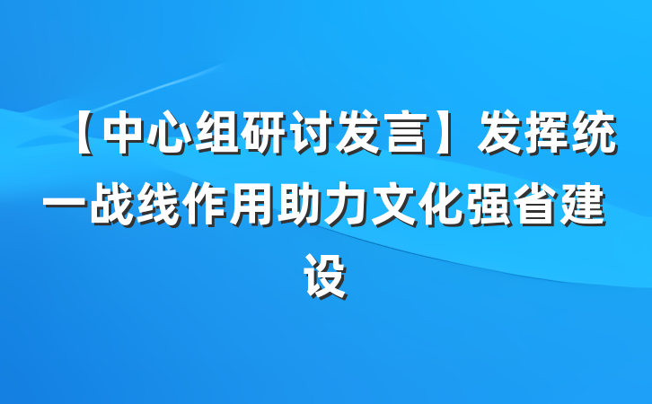 【中心组研讨发言】发挥统一战线作用助力文化强省建设