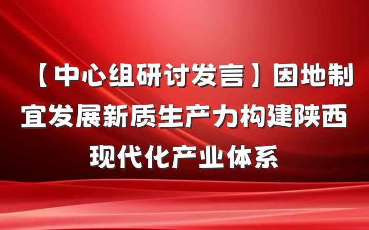 【中心组研讨发言】因地制宜发展新质生产力构建陕西现代化产业体系