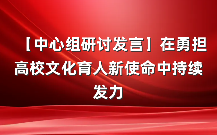 【中心组研讨发言】在勇担高校文化育人新使命中持续发力
