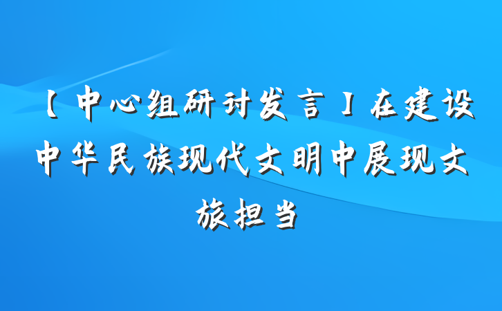 【中心组研讨发言】在建设中华民族现代文明中展现文旅担当
