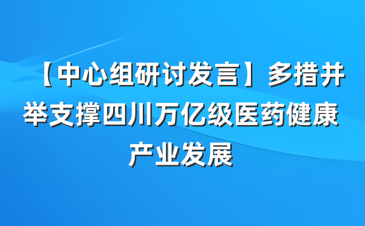 【中心组研讨发言】多措并举支撑四川万亿级医药健康产业发展