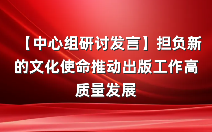 【中心组研讨发言】担负新的文化使命推动出版工作高质量发展