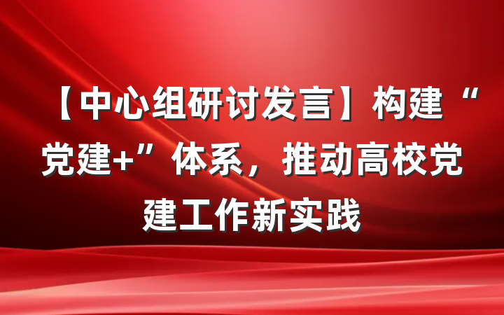 【中心组研讨发言】构建“党建+”体系，推动高校党建工作新实践