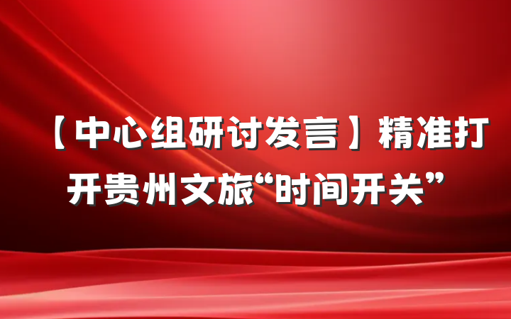 【中心组研讨发言】精准打开贵州文旅“时间开关”