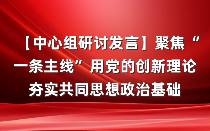 【中心组研讨发言】聚焦“一条主线”用党的创新理论夯实共同思想政治基础