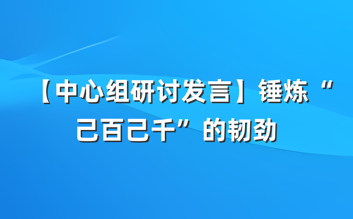【中心组研讨发言】锤炼“己百己千”的韧劲