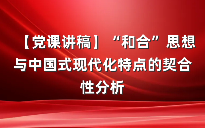 【党课讲稿】“和合”思想与中国式现代化特点的契合性分析
