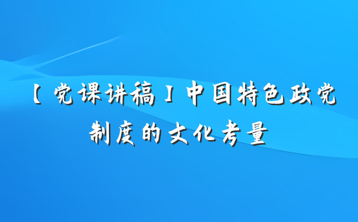 【党课讲稿】中国特色政党制度的文化考量