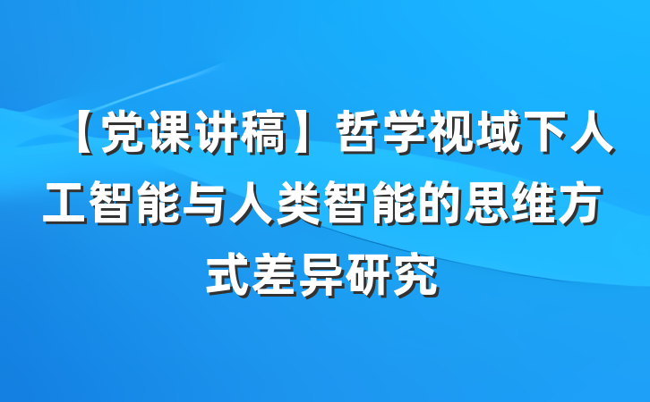 【党课讲稿】哲学视域下人工智能与人类智能的思维方式差异研究