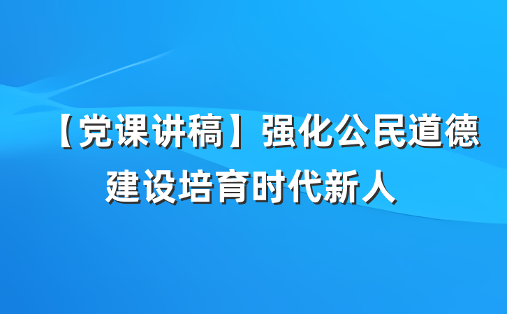 【党课讲稿】强化公民道德建设培育时代新人