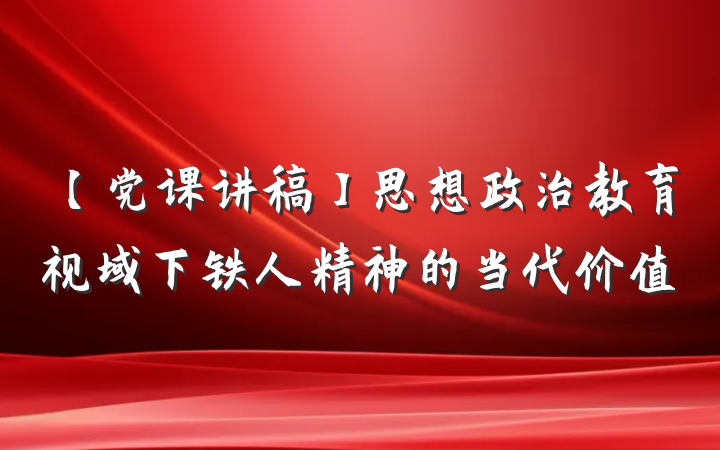 【党课讲稿】思想政治教育视域下铁人精神的当代价值