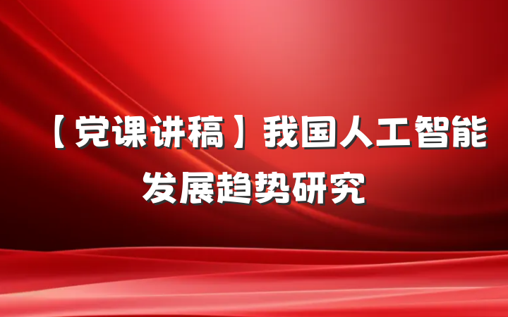【党课讲稿】我国人工智能发展趋势研究